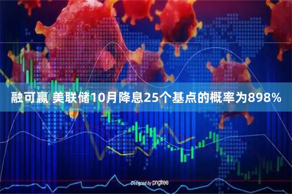 融可赢 美联储10月降息25个基点的概率为898%