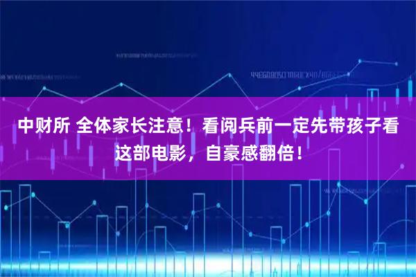 中财所 全体家长注意！看阅兵前一定先带孩子看这部电影，自豪感翻倍！