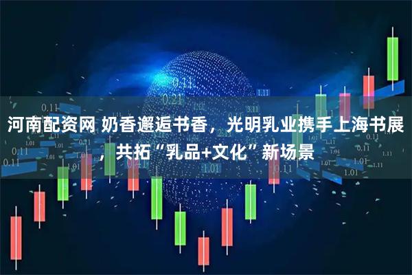 河南配资网 奶香邂逅书香，光明乳业携手上海书展，共拓“乳品+文化”新场景