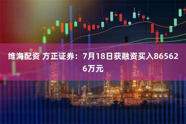 维海配资 方正证券：7月18日获融资买入865626万元