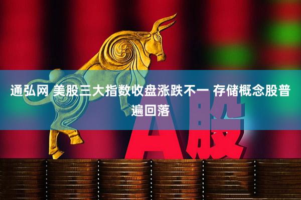 通弘网 美股三大指数收盘涨跌不一 存储概念股普遍回落