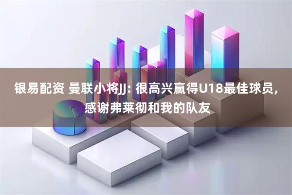 银易配资 曼联小将JJ: 很高兴赢得U18最佳球员, 感谢弗莱彻和我的队友