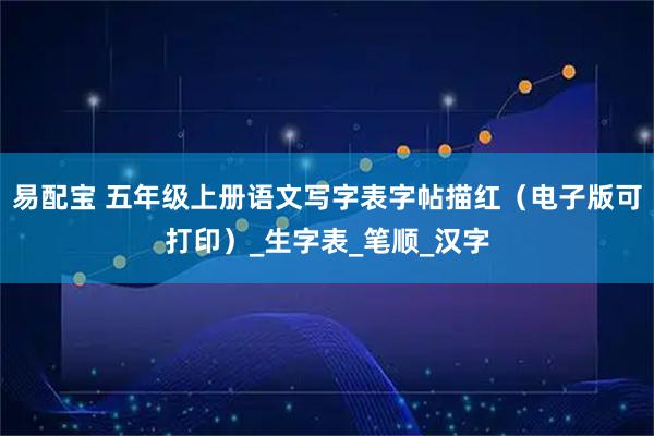 易配宝 五年级上册语文写字表字帖描红（电子版可打印）_生字表_笔顺_汉字