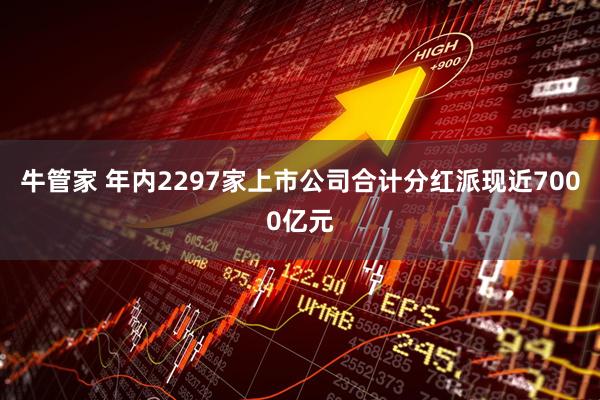 牛管家 年内2297家上市公司合计分红派现近7000亿元