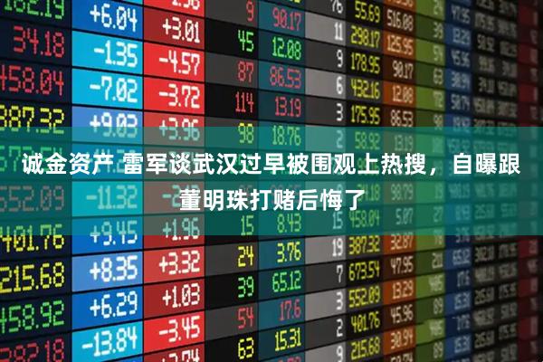 诚金资产 雷军谈武汉过早被围观上热搜，自曝跟董明珠打赌后悔了