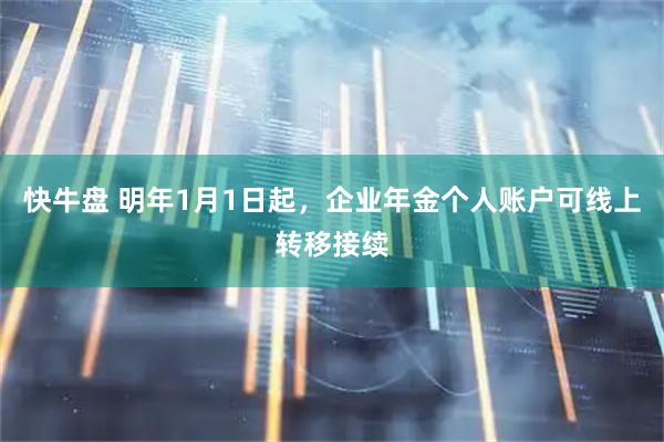 快牛盘 明年1月1日起，企业年金个人账户可线上转移接续