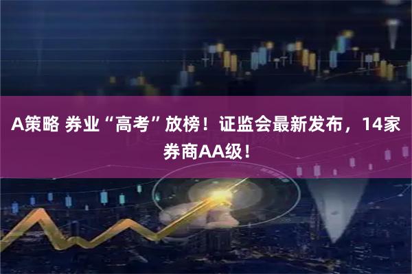 A策略 券业“高考”放榜！证监会最新发布，14家券商AA级！