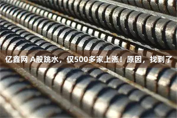亿鑫网 A股跳水，仅500多家上涨！原因，找到了