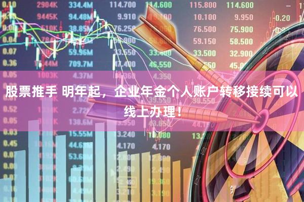 股票推手 明年起，企业年金个人账户转移接续可以线上办理！